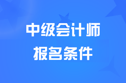 遼寧2025中級會計職稱報名條件有哪些?